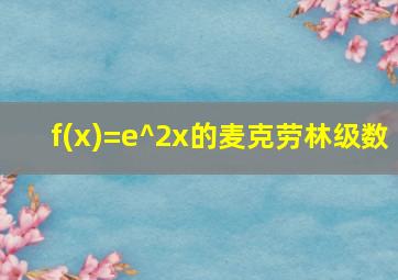 f(x)=e^2x的麦克劳林级数